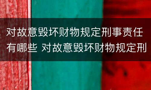对故意毁坏财物规定刑事责任有哪些 对故意毁坏财物规定刑事责任有哪些处罚