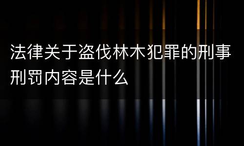 法律关于盗伐林木犯罪的刑事刑罚内容是什么