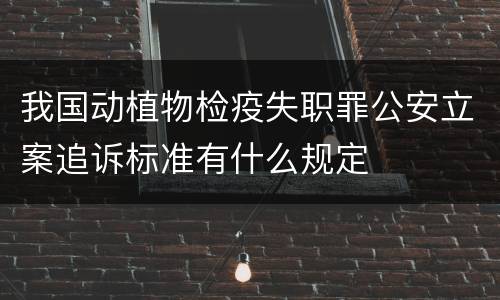 我国动植物检疫失职罪公安立案追诉标准有什么规定