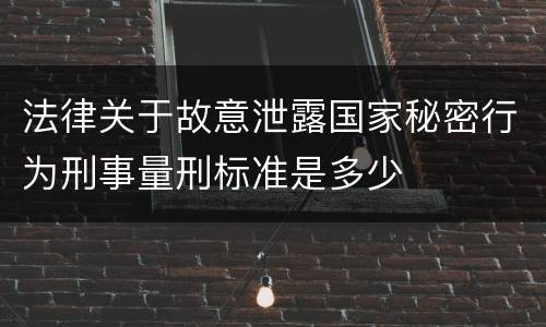 法律关于故意泄露国家秘密行为刑事量刑标准是多少