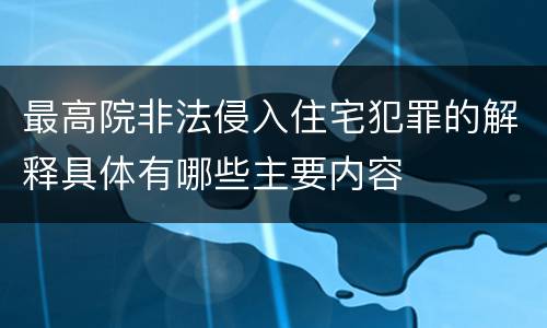 最高院非法侵入住宅犯罪的解释具体有哪些主要内容
