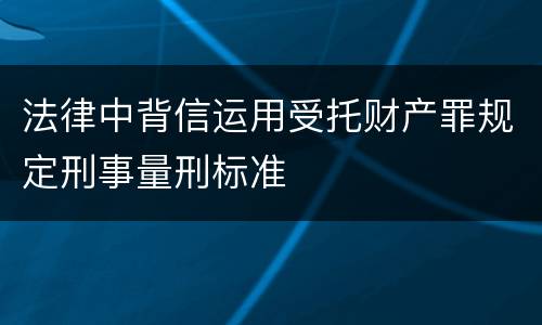 法律中背信运用受托财产罪规定刑事量刑标准