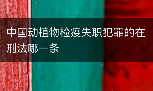 中国动植物检疫失职犯罪的在刑法哪一条