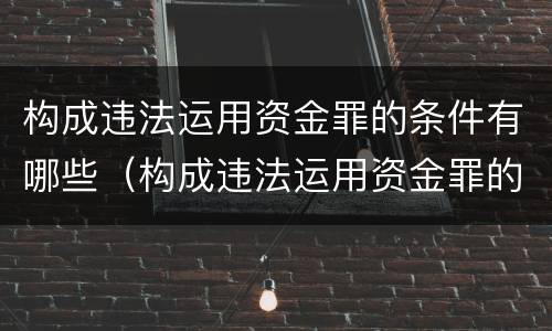 构成违法运用资金罪的条件有哪些（构成违法运用资金罪的条件有哪些呢）