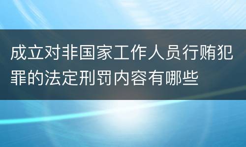 成立对非国家工作人员行贿犯罪的法定刑罚内容有哪些