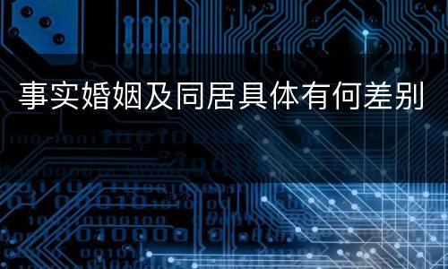 事实婚姻及同居具体有何差别
