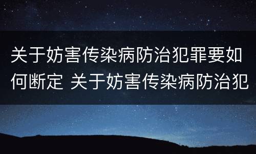 关于妨害传染病防治犯罪要如何断定 关于妨害传染病防治犯罪要如何断定关系