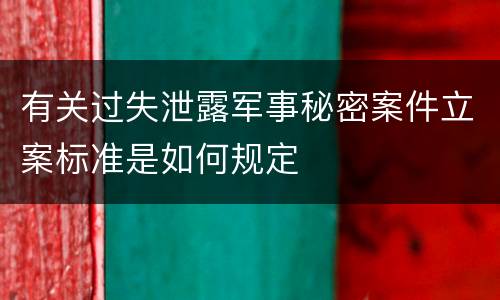 有关过失泄露军事秘密案件立案标准是如何规定