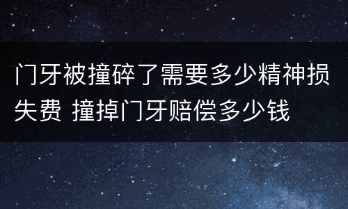 门牙被撞碎了需要多少精神损失费 撞掉门牙赔偿多少钱