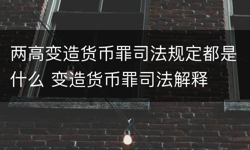两高变造货币罪司法规定都是什么 变造货币罪司法解释