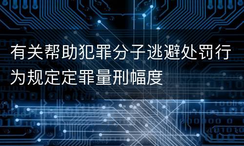 有关帮助犯罪分子逃避处罚行为规定定罪量刑幅度
