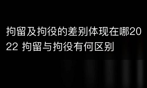 拘留及拘役的差别体现在哪2022 拘留与拘役有何区别