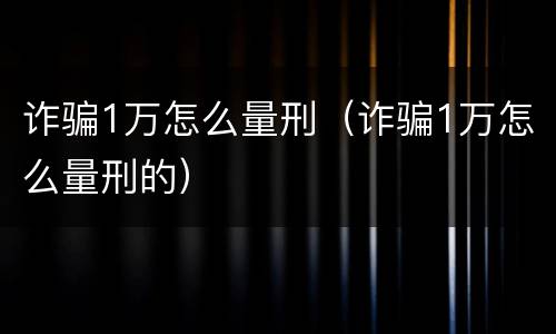 诈骗1万怎么量刑（诈骗1万怎么量刑的）