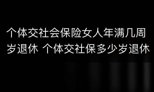 个体交社会保险女人年满几周岁退休 个体交社保多少岁退休