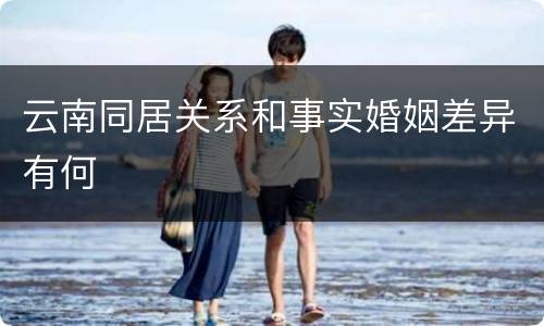 云南同居关系和事实婚姻差异有何