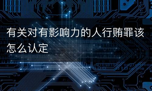 有关对有影响力的人行贿罪该怎么认定