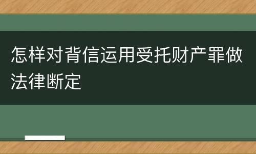 怎样对背信运用受托财产罪做法律断定