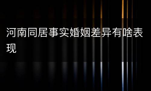 河南同居事实婚姻差异有啥表现
