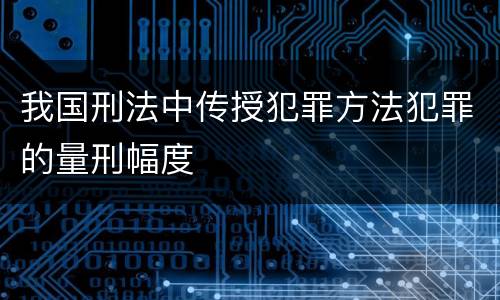 我国刑法中传授犯罪方法犯罪的量刑幅度