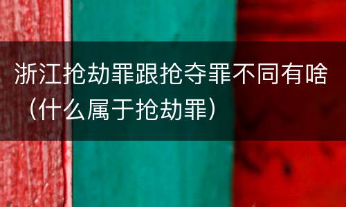 浙江抢劫罪跟抢夺罪不同有啥（什么属于抢劫罪）