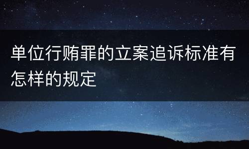 单位行贿罪的立案追诉标准有怎样的规定