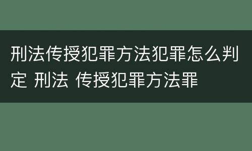 刑法传授犯罪方法犯罪怎么判定 刑法 传授犯罪方法罪