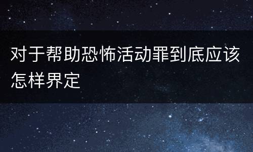 对于帮助恐怖活动罪到底应该怎样界定
