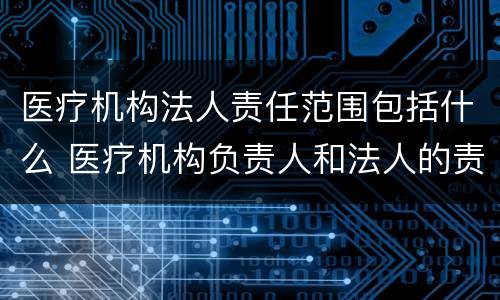 医疗机构法人责任范围包括什么 医疗机构负责人和法人的责任承担