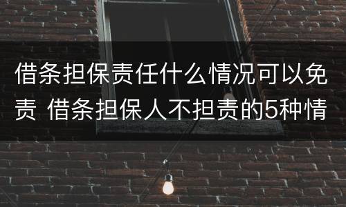 借条担保责任什么情况可以免责 借条担保人不担责的5种情况