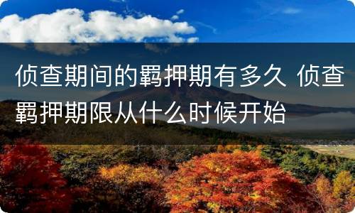 侦查期间的羁押期有多久 侦查羁押期限从什么时候开始