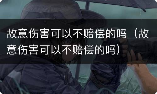 故意伤害可以不赔偿的吗（故意伤害可以不赔偿的吗）