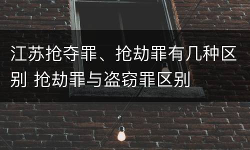 江苏抢夺罪、抢劫罪有几种区别 抢劫罪与盗窃罪区别