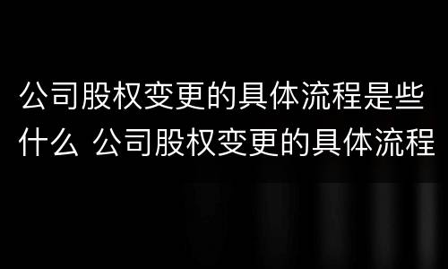 公司股权变更的具体流程是些什么 公司股权变更的具体流程是些什么意思