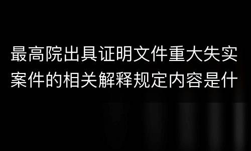 最高院出具证明文件重大失实案件的相关解释规定内容是什么
