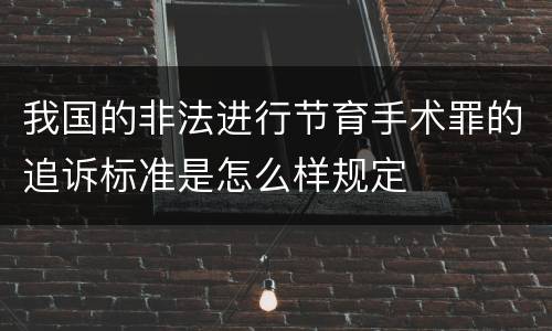 我国的非法进行节育手术罪的追诉标准是怎么样规定