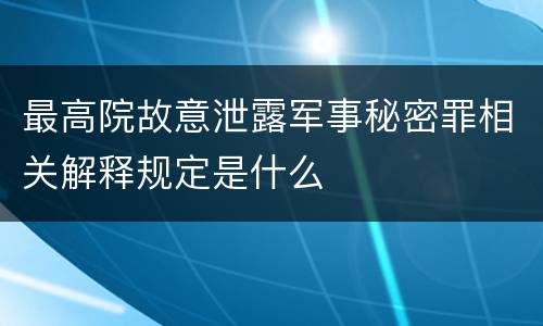 最高院故意泄露军事秘密罪相关解释规定是什么