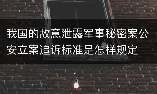 我国的故意泄露军事秘密案公安立案追诉标准是怎样规定