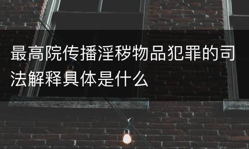 最高院传播淫秽物品犯罪的司法解释具体是什么