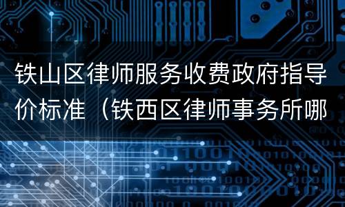 铁山区律师服务收费政府指导价标准（铁西区律师事务所哪些是免费的）