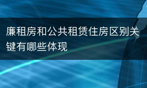 廉租房和公共租赁住房区别关键有哪些体现