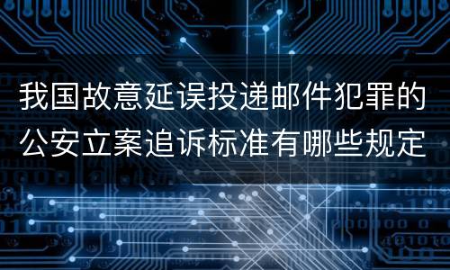 我国故意延误投递邮件犯罪的公安立案追诉标准有哪些规定