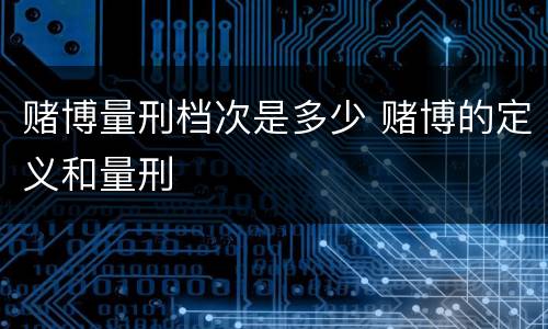 赌博量刑档次是多少 赌博的定义和量刑