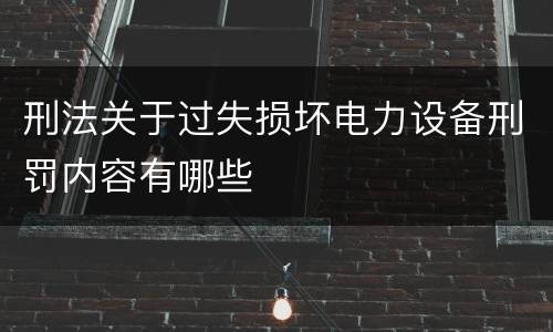 刑法关于过失损坏电力设备刑罚内容有哪些