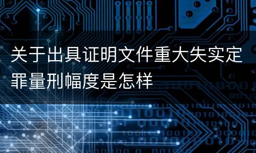 关于出具证明文件重大失实定罪量刑幅度是怎样