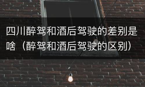 四川醉驾和酒后驾驶的差别是啥（醉驾和酒后驾驶的区别）