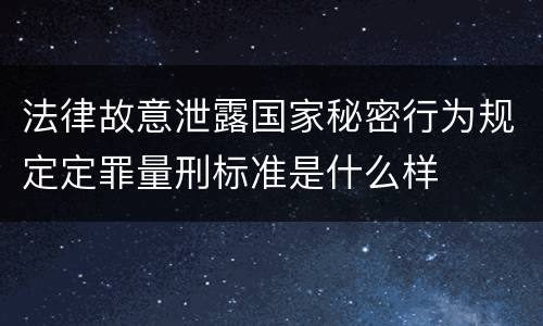 法律故意泄露国家秘密行为规定定罪量刑标准是什么样