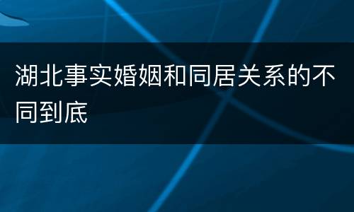 湖北事实婚姻和同居关系的不同到底