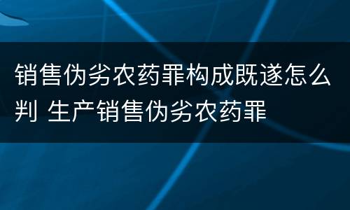 销售伪劣农药罪构成既遂怎么判 生产销售伪劣农药罪