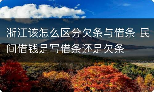 浙江该怎么区分欠条与借条 民间借钱是写借条还是欠条