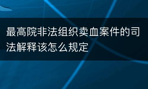 最高院非法组织卖血案件的司法解释该怎么规定